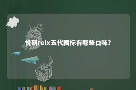 悦刻relx五代国标有哪些口味？ 